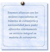 Tenemos alianzas con los mejores especialistas en tr�mites de extranjer�a y nacionalidad para poder ofrecerles externamente un servicio integral en materia de extranjer�a.